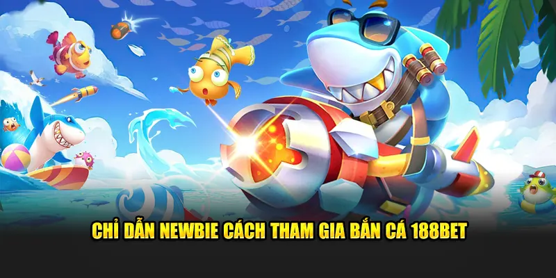 Chỉ dẫn newbie cách tham gia bắn cá 188BET