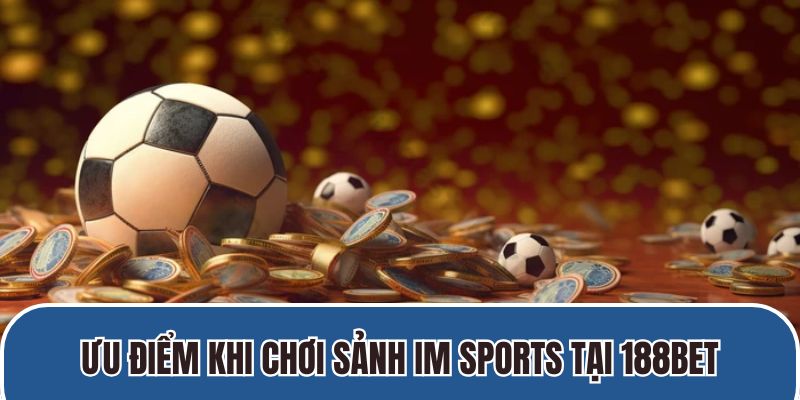 Ưu điểm khi chơi sảnh IM Sports tại 188BET